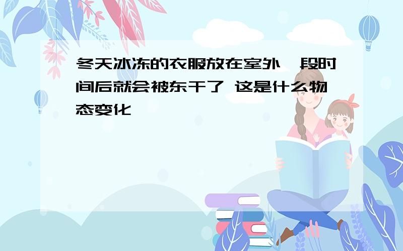 冬天冰冻的衣服放在室外一段时间后就会被东干了 这是什么物态变化