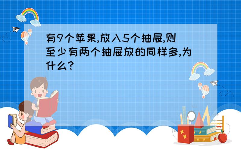 有9个苹果,放入5个抽屉,则至少有两个抽屉放的同样多,为什么?