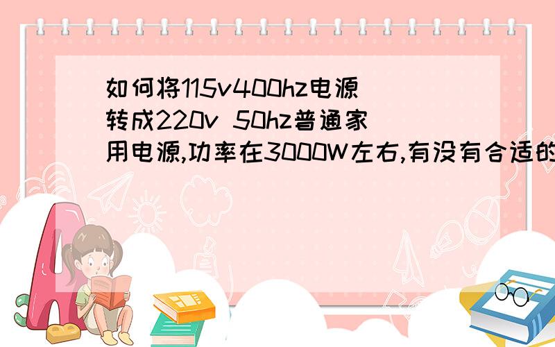 如何将115v400hz电源转成220v 50hz普通家用电源,功率在3000W左右,有没有合适的电路或者成品