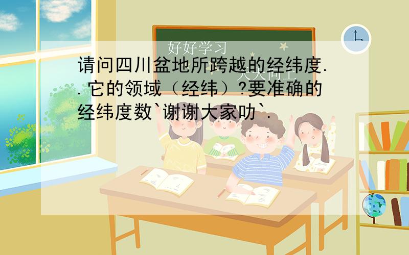 请问四川盆地所跨越的经纬度..它的领域（经纬）?要准确的经纬度数`谢谢大家叻`.