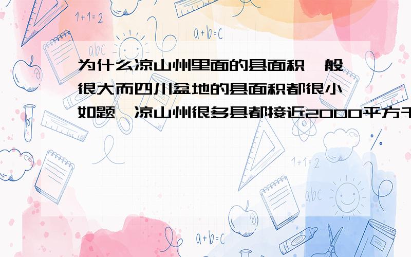 为什么凉山州里面的县面积一般很大而四川盆地的县面积都很小如题,凉山州很多县都接近2000平方千米,有几个县3000以上,甚至10000平方千米,而四川盆地有的县竟然只有几百平方千米,人口就和