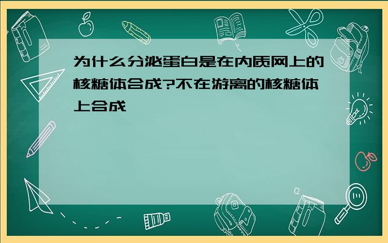 为什么分泌蛋白是在内质网上的核糖体合成?不在游离的核糖体上合成