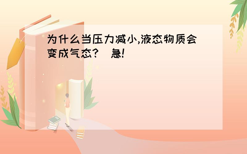 为什么当压力减小,液态物质会变成气态?(急!)