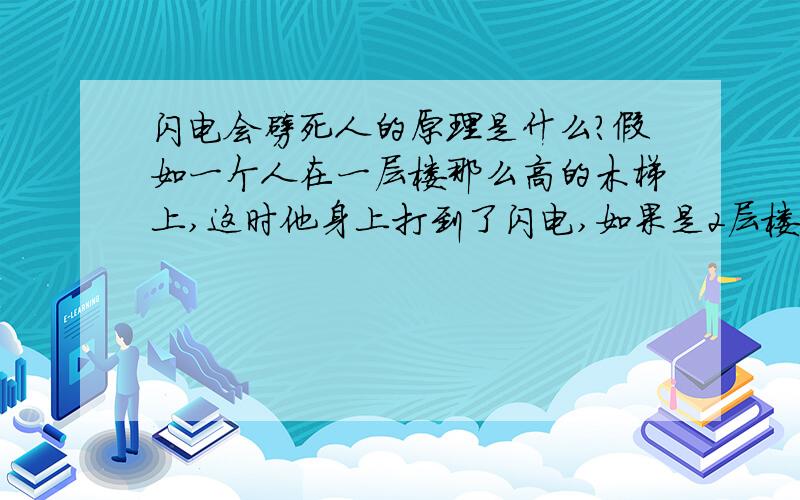 闪电会劈死人的原理是什么?假如一个人在一层楼那么高的木梯上,这时他身上打到了闪电,如果是2层楼那么高的木梯呢?好象没有跟地上接通,不应该构成电流的回路啊?我以前听说有的人在2层