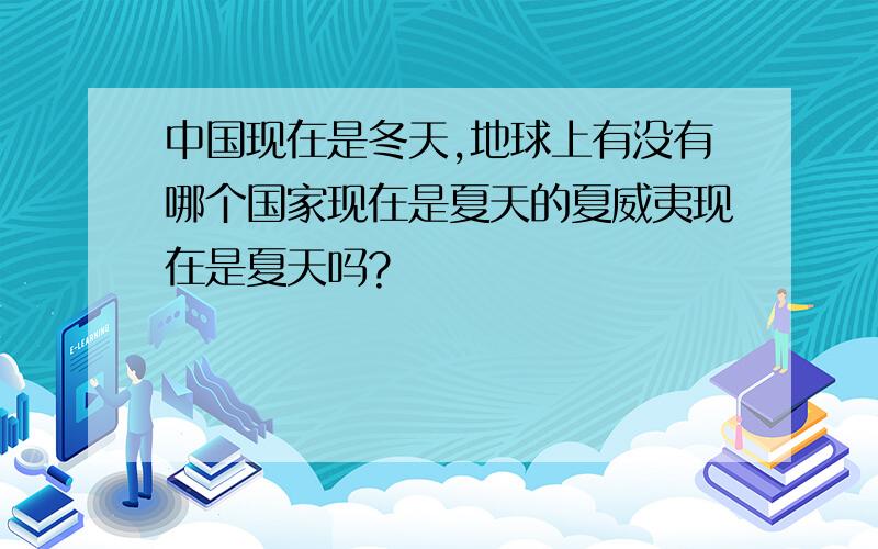 中国现在是冬天,地球上有没有哪个国家现在是夏天的夏威夷现在是夏天吗?