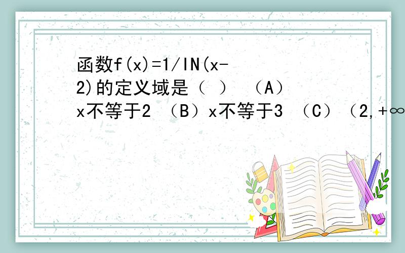 函数f(x)=1/IN(x-2)的定义域是（ ） （A）x不等于2 （B）x不等于3 （C）（2,+∞）（D）（2,3）∪（3,+∞）