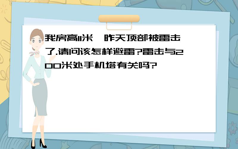 我房高11米,昨天顶部被雷击了.请问该怎样避雷?雷击与200米处手机塔有关吗?