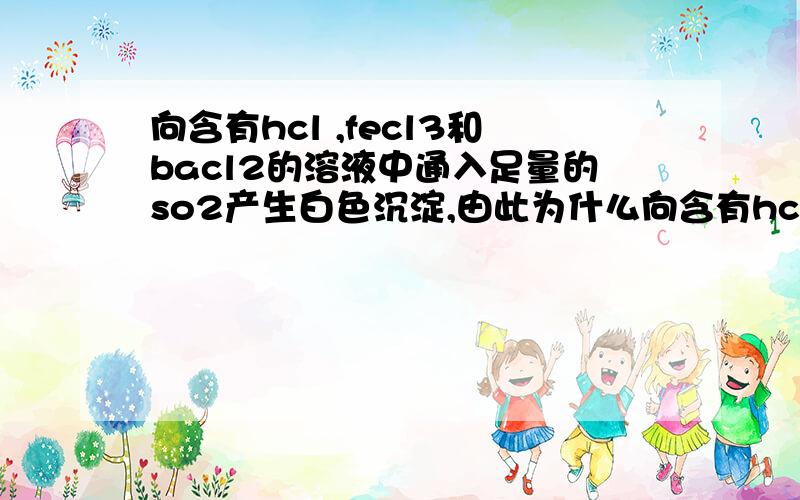 向含有hcl ,fecl3和bacl2的溶液中通入足量的so2产生白色沉淀,由此为什么向含有hcl ,fecl3和bacl2的溶液中通入足量的so2产生白色沉淀,由此为什么可以得出还原性so2大于fe2+