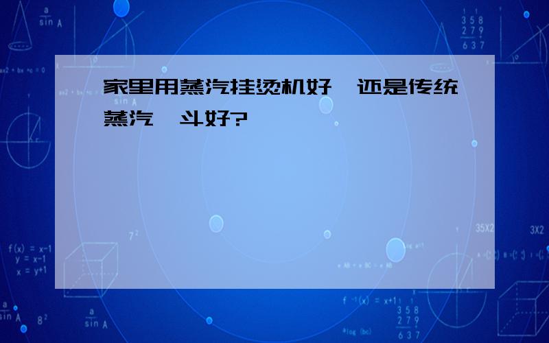 家里用蒸汽挂烫机好,还是传统蒸汽熨斗好?