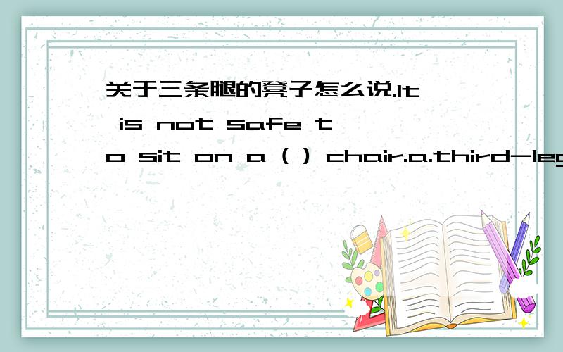 关于三条腿的凳子怎么说.It is not safe to sit on a ( ) chair.a.third-legb.third legc.three-legd.three-legs我选了C.但三条腿的凳子不应该是three-legged吗?