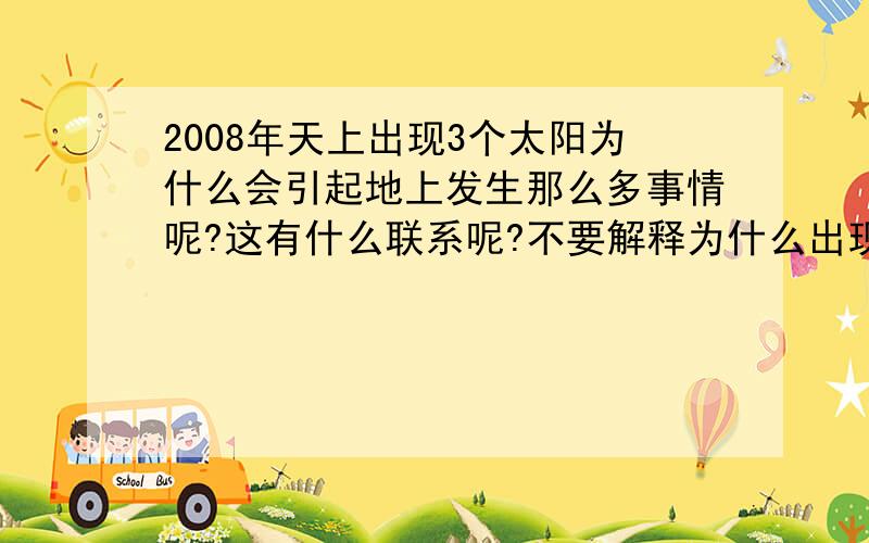 2008年天上出现3个太阳为什么会引起地上发生那么多事情呢?这有什么联系呢?不要解释为什么出现3个太阳,只解释为什么会导致地球上发生变化