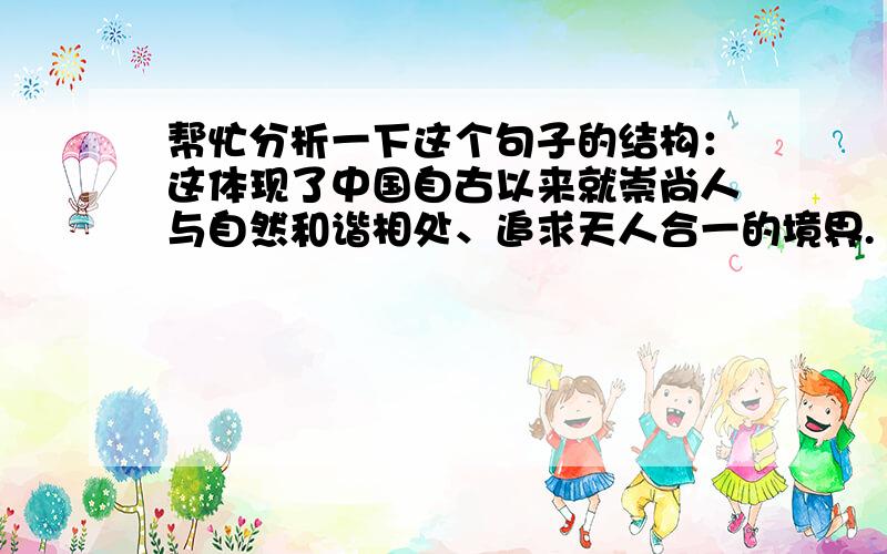 帮忙分析一下这个句子的结构：这体现了中国自古以来就崇尚人与自然和谐相处、追求天人合一的境界.