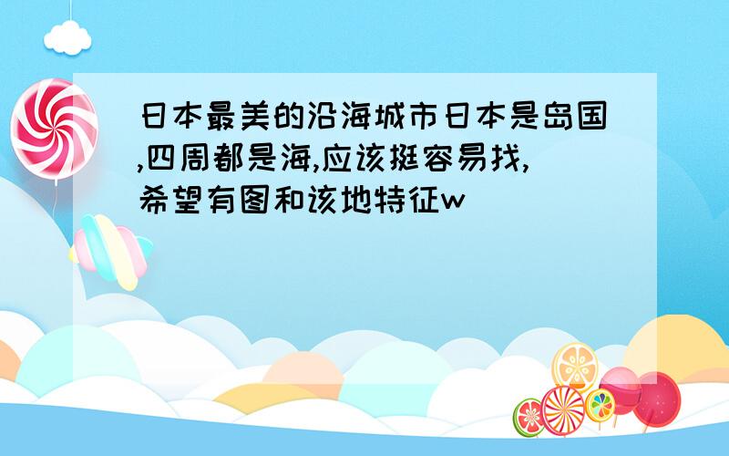 日本最美的沿海城市日本是岛国,四周都是海,应该挺容易找,希望有图和该地特征w