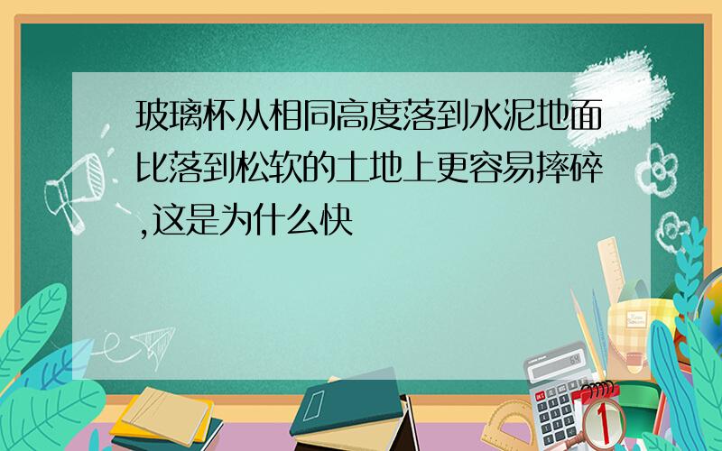 玻璃杯从相同高度落到水泥地面比落到松软的土地上更容易摔碎,这是为什么快