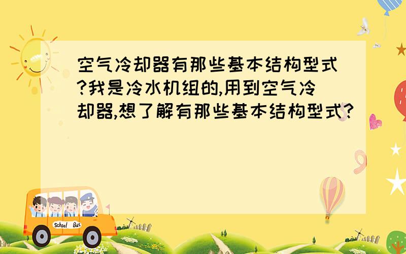 空气冷却器有那些基本结构型式?我是冷水机组的,用到空气冷却器,想了解有那些基本结构型式?