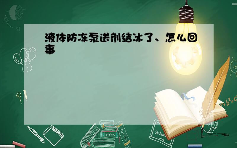 液体防冻泵送剂结冰了、怎么回事