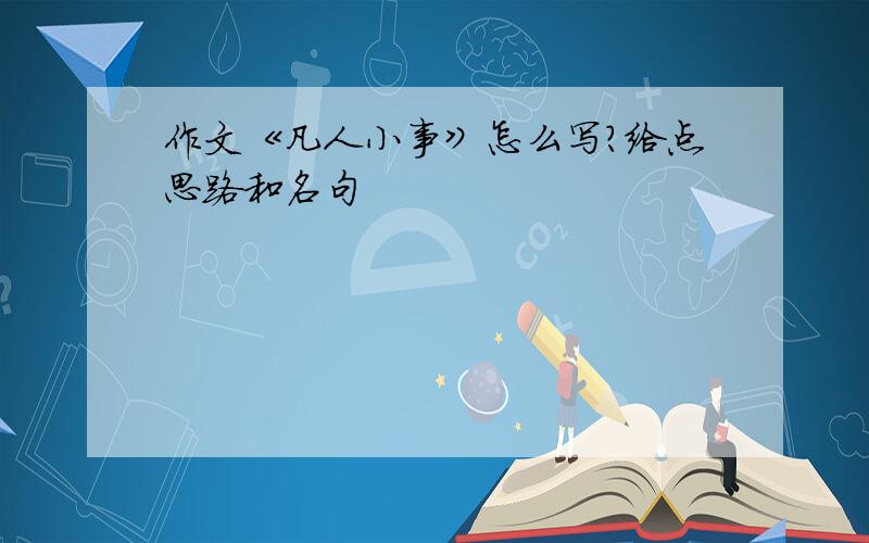 作文《凡人小事》怎么写?给点思路和名句