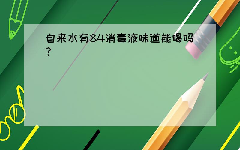 自来水有84消毒液味道能喝吗?