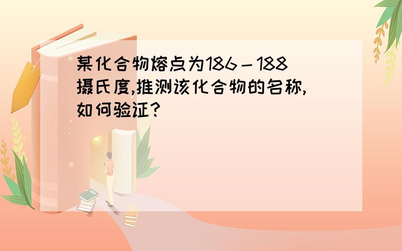 某化合物熔点为186－188摄氏度,推测该化合物的名称,如何验证?