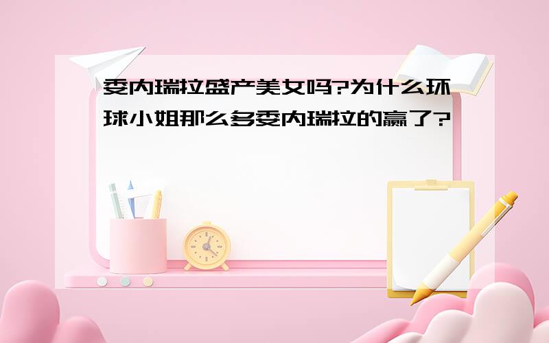 委内瑞拉盛产美女吗?为什么环球小姐那么多委内瑞拉的赢了?