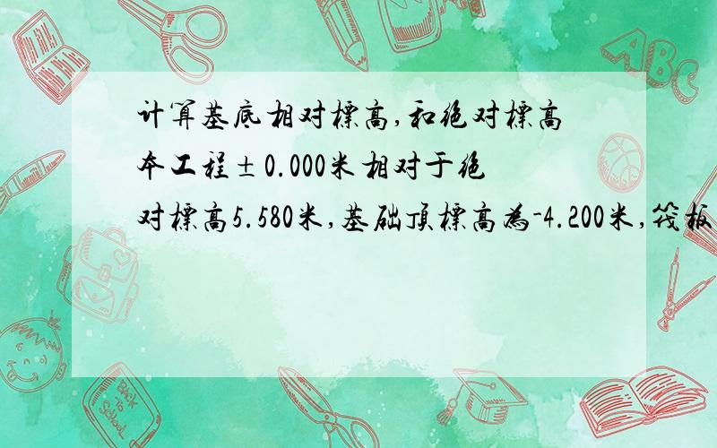 计算基底相对标高,和绝对标高本工程±0.000米相对于绝对标高5.580米,基础顶标高为-4.200米,筏板基础厚0.8米,请问如何计算基底相对标高?绝对标高?