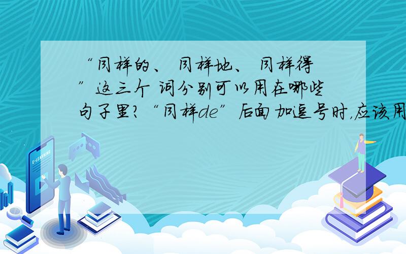 “同样的、 同样地、 同样得”这三个 词分别可以用在哪些句子里?“同样de”后面加逗号时，应该用哪个de？还是需要分句子讨论？