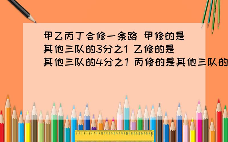 甲乙丙丁合修一条路 甲修的是其他三队的3分之1 乙修的是其他三队的4分之1 丙修的是其他三队的5分之1 丁修了69米 这条路全长多少米?不要方程