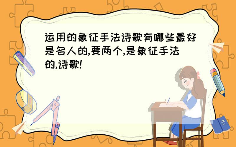 运用的象征手法诗歌有哪些最好是名人的,要两个,是象征手法的,诗歌!