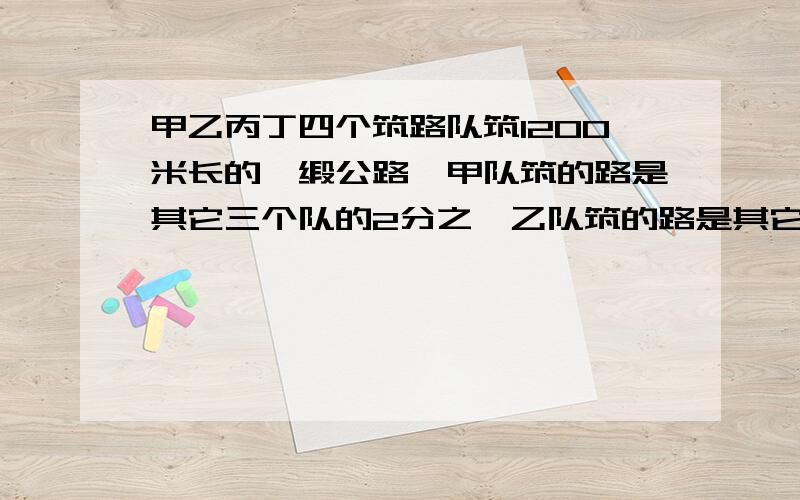 甲乙丙丁四个筑路队筑1200米长的一缎公路,甲队筑的路是其它三个队的2分之一乙队筑的路是其它三个队的3分之一,丙队筑的路是其他三个队的四分之一.问:丁队建筑多少米?