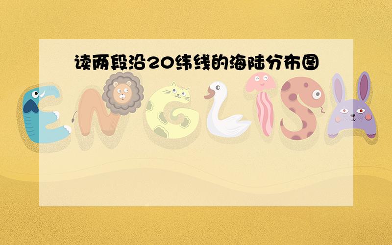 读两段沿20纬线的海陆分布图