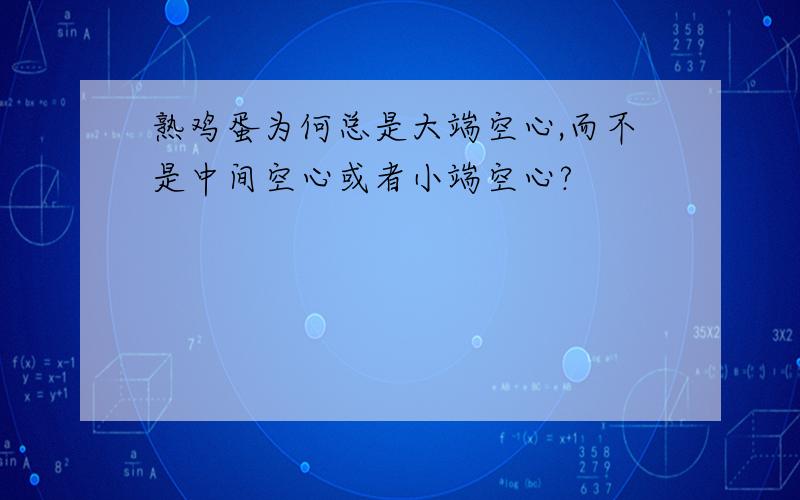 熟鸡蛋为何总是大端空心,而不是中间空心或者小端空心?