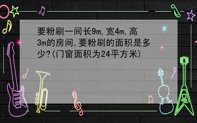 要粉刷一间长9m,宽4m,高3m的房间,要粉刷的面积是多少?(门窗面积为24平方米)