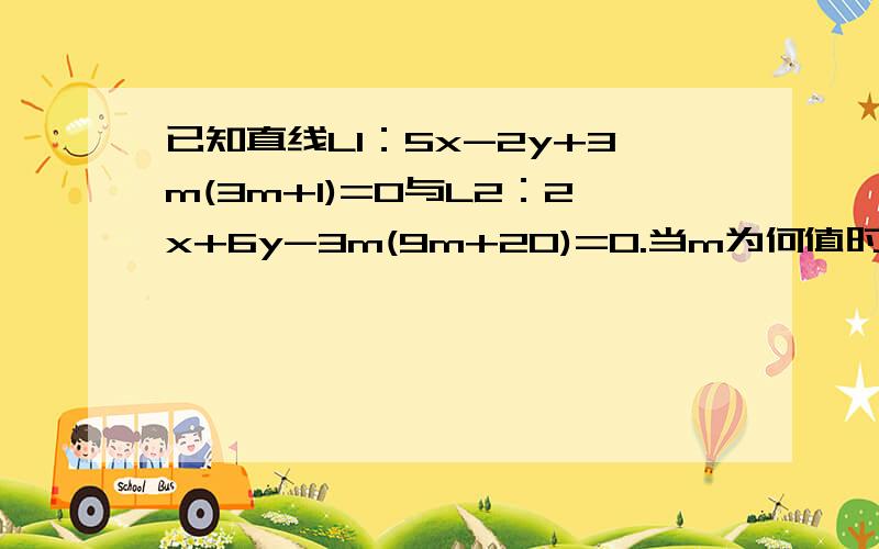 已知直线L1：5x-2y+3m(3m+1)=0与L2：2x+6y-3m(9m+20)=0.当m为何值时,两直线的交点到直线4x-3y-12=0的距离最小?最小值为多少?