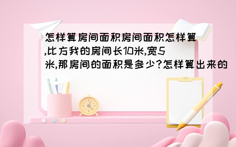 怎样算房间面积房间面积怎样算,比方我的房间长10米,宽5米,那房间的面积是多少?怎样算出来的