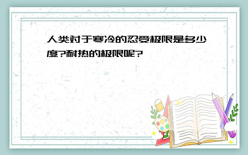 人类对于寒冷的忍受极限是多少度?耐热的极限呢?