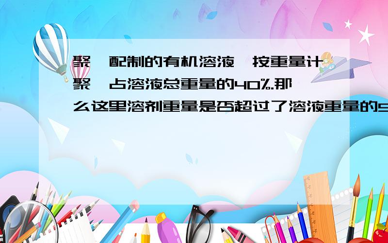 聚酯配制的有机溶液,按重量计聚酯占溶液总重量的40%.那么这里溶剂重量是否超过了溶液重量的50%?