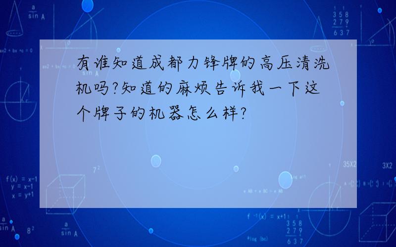 有谁知道成都力锋牌的高压清洗机吗?知道的麻烦告诉我一下这个牌子的机器怎么样?