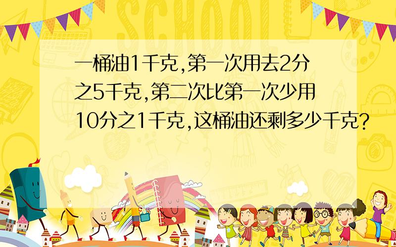 一桶油1千克,第一次用去2分之5千克,第二次比第一次少用10分之1千克,这桶油还剩多少千克?