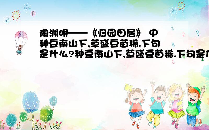 陶渊明——《归园田居》 中 种豆南山下,草盛豆苗稀.下句是什么?种豆南山下,草盛豆苗稀.下句是什么?