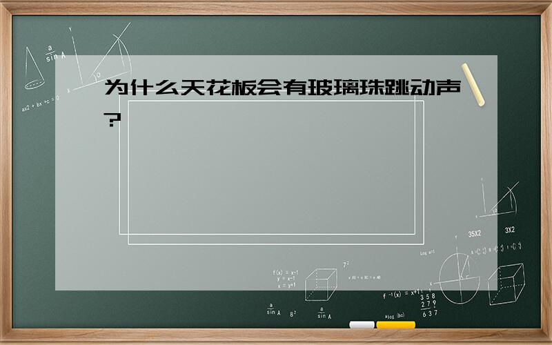 为什么天花板会有玻璃珠跳动声?