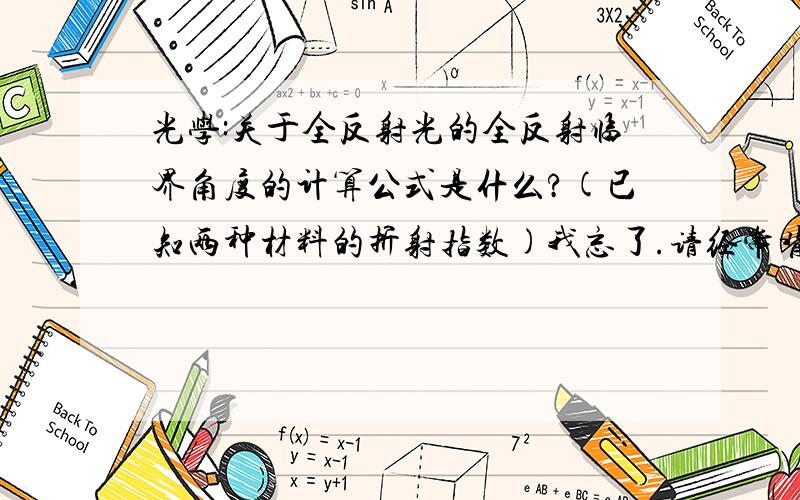 光学:关于全反射光的全反射临界角度的计算公式是什么?(已知两种材料的折射指数)我忘了.请经常背公式的光学专家解答.