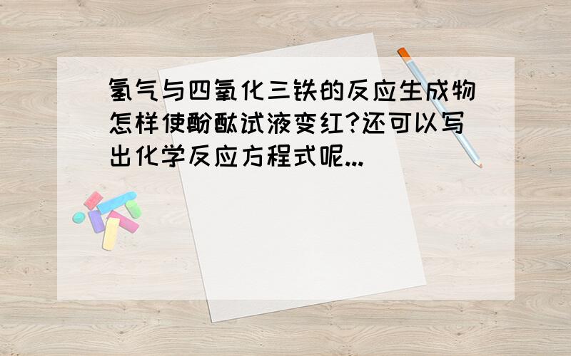 氢气与四氧化三铁的反应生成物怎样使酚酞试液变红?还可以写出化学反应方程式呢...