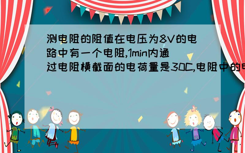 测电阻的阻值在电压为8V的电路中有一个电阻,1min内通过电阻横截面的电荷量是30C,电阻中的电流是（ ）,该电阻的阻值是（ ）