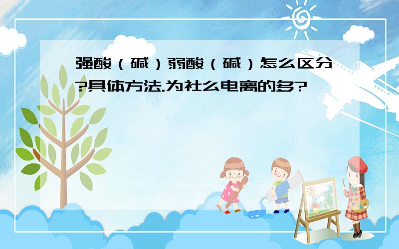 强酸（碱）弱酸（碱）怎么区分?具体方法.为社么电离的多?