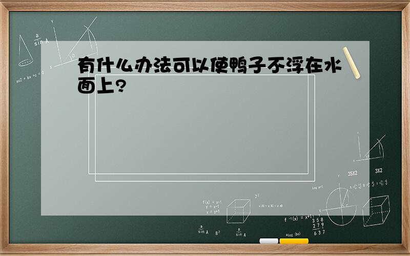 有什么办法可以使鸭子不浮在水面上?