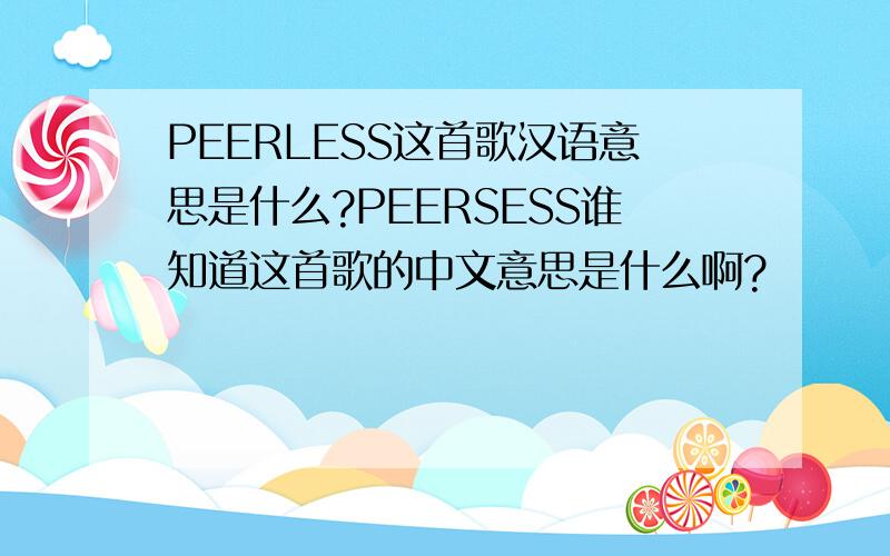 PEERLESS这首歌汉语意思是什么?PEERSESS谁知道这首歌的中文意思是什么啊?