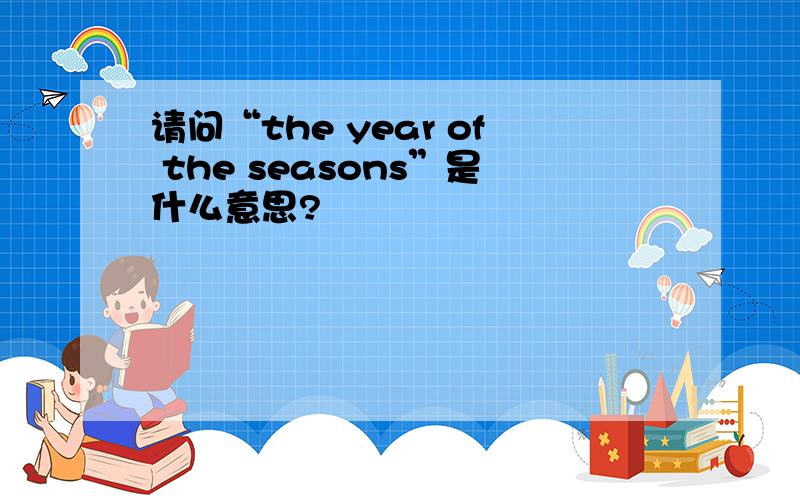 请问“the year of the seasons”是什么意思?