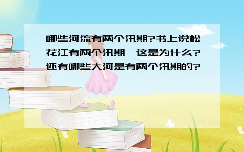 哪些河流有两个汛期?书上说松花江有两个汛期,这是为什么?还有哪些大河是有两个汛期的?