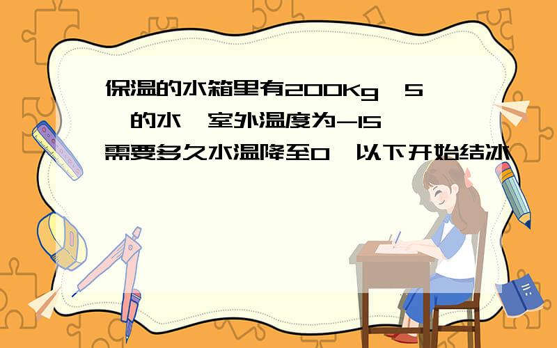 保温的水箱里有200Kg、5℃的水,室外温度为-15℃,需要多久水温降至0℃以下开始结冰