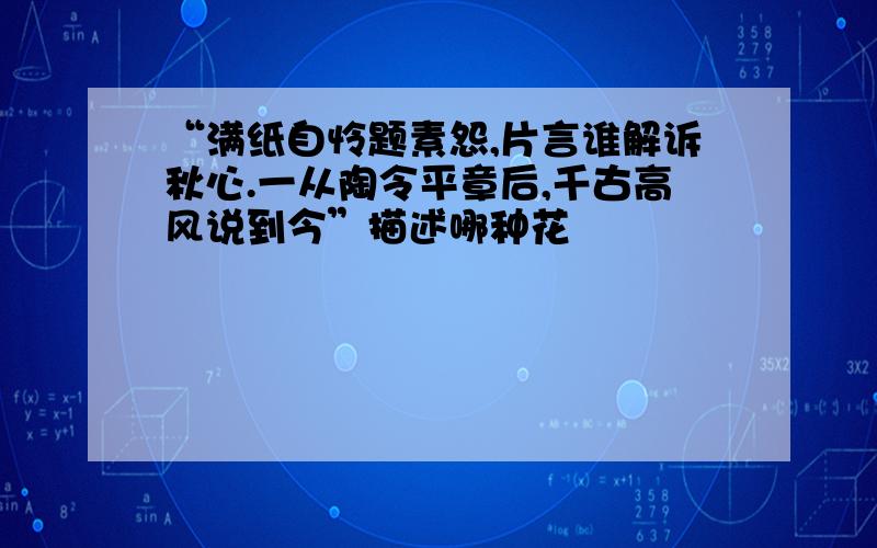 “满纸自怜题素怨,片言谁解诉秋心.一从陶令平章后,千古高风说到今”描述哪种花